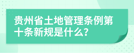 贵州省土地管理条例第十条新规是什么？