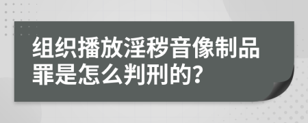 组织播放淫秽音像制品罪是怎么判刑的？