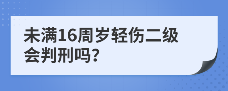 未满16周岁轻伤二级会判刑吗？