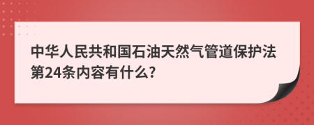 中华人民共和国石油天然气管道保护法第24条内容有什么?