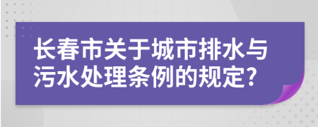 长春市关于城市排水与污水处理条例的规定?