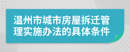 温州市城市房屋拆迁管理实施办法的具体条件