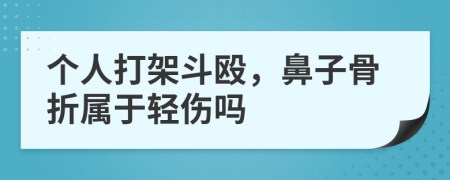 个人打架斗殴，鼻子骨折属于轻伤吗