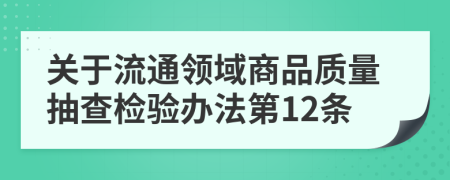 关于流通领域商品质量抽查检验办法第12条