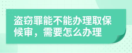 盗窃罪能不能办理取保候审，需要怎么办理