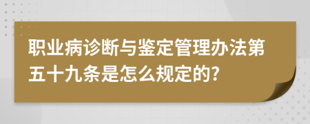 职业病诊断与鉴定管理办法第五十九条是怎么规定的?
