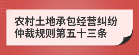 农村土地承包经营纠纷仲裁规则第五十三条