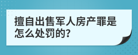 擅自出售军人房产罪是怎么处罚的？