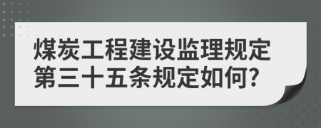 煤炭工程建设监理规定第三十五条规定如何?