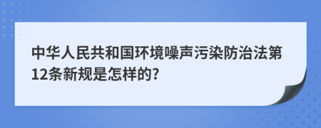 中华人民共和国环境噪声污染防治法第12条新规是怎样的?