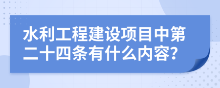 水利工程建设项目中第二十四条有什么内容？