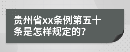 贵州省xx条例第五十条是怎样规定的？