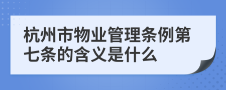杭州市物业管理条例第七条的含义是什么