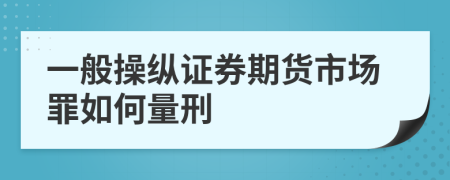 一般操纵证券期货市场罪如何量刑