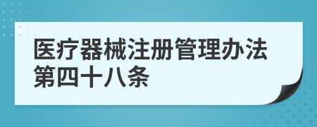 医疗器械注册管理办法第四十八条