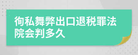 徇私舞弊出口退税罪法院会判多久