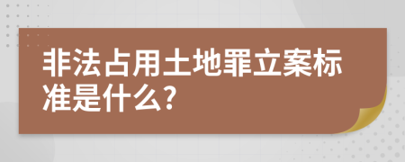 非法占用土地罪立案标准是什么?