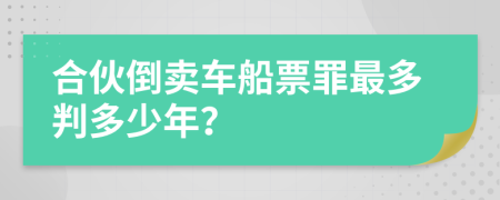 合伙倒卖车船票罪最多判多少年？