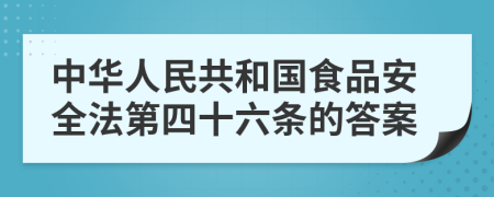 中华人民共和国食品安全法第四十六条的答案