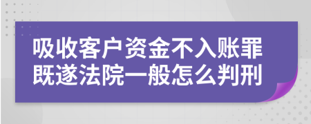 吸收客户资金不入账罪既遂法院一般怎么判刑