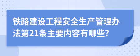 铁路建设工程安全生产管理办法第21条主要内容有哪些?