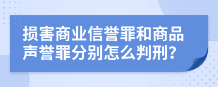 损害商业信誉罪和商品声誉罪分别怎么判刑？