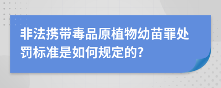 非法携带毒品原植物幼苗罪处罚标准是如何规定的?