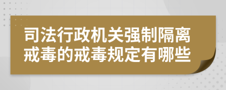 司法行政机关强制隔离戒毒的戒毒规定有哪些