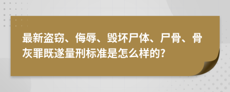 最新盗窃、侮辱、毁坏尸体、尸骨、骨灰罪既遂量刑标准是怎么样的?