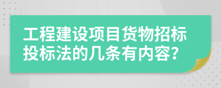 工程建设项目货物招标投标法的几条有内容？