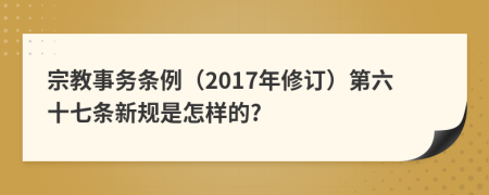 宗教事务条例（2017年修订）第六十七条新规是怎样的?