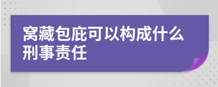 窝藏包庇可以构成什么刑事责任