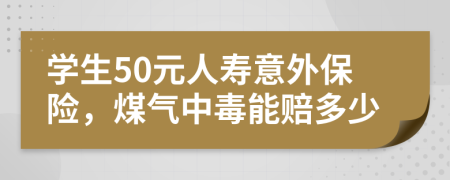 学生50元人寿意外保险，煤气中毒能赔多少