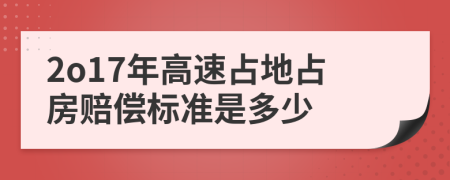 2o17年高速占地占房赔偿标准是多少