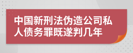 中国新刑法伪造公司私人债务罪既遂判几年