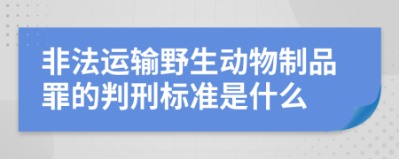 非法运输野生动物制品罪的判刑标准是什么