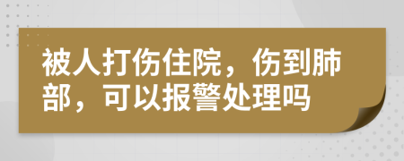 被人打伤住院，伤到肺部，可以报警处理吗