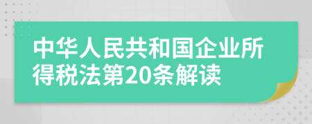 中华人民共和国企业所得税法第20条解读