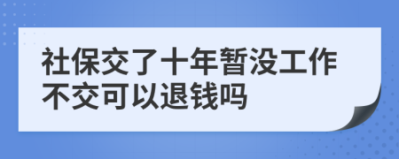 社保交了十年暂没工作不交可以退钱吗