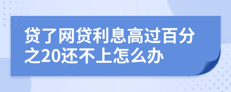 贷了网贷利息高过百分之20还不上怎么办