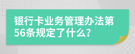 银行卡业务管理办法第56条规定了什么？