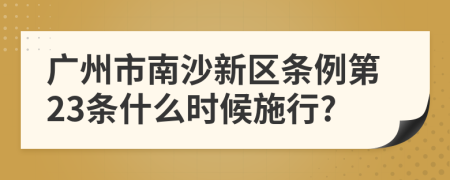 广州市南沙新区条例第23条什么时候施行?