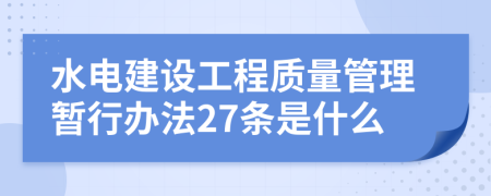 水电建设工程质量管理暂行办法27条是什么