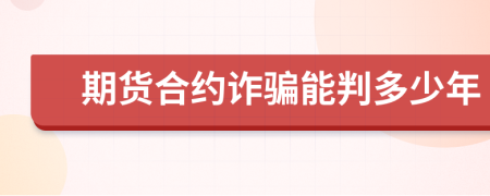 期货合约诈骗能判多少年