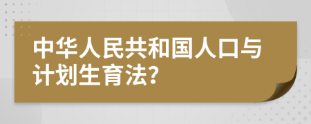 中华人民共和国人口与计划生育法？