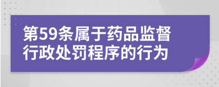 第59条属于药品监督行政处罚程序的行为