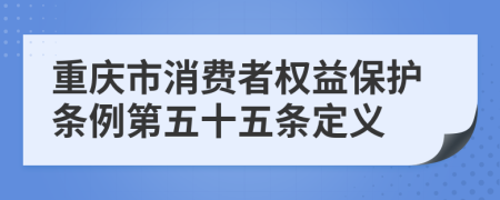 重庆市消费者权益保护条例第五十五条定义