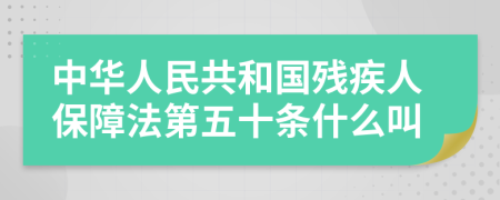 中华人民共和国残疾人保障法第五十条什么叫