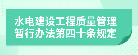 水电建设工程质量管理暂行办法第四十条规定