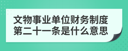 文物事业单位财务制度第二十一条是什么意思